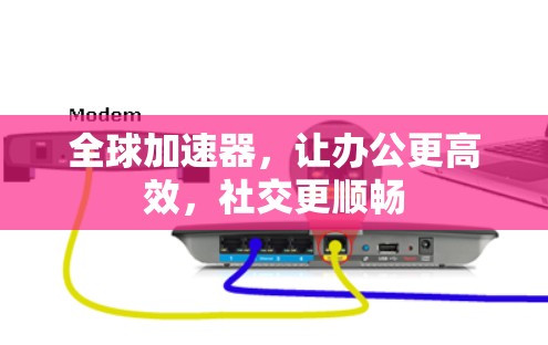 全球加速器，让办公更高效，社交更顺畅