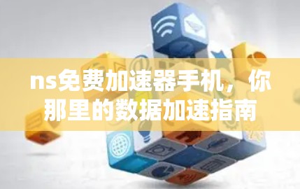 ns免费加速器手机，你那里的数据加速指南