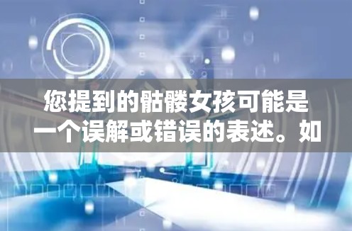 您提到的骷髅女孩可能是一个误解或错误的表述。如果您是指女性加速器或健身设备，建议您搜索关于女性加速器、健身设备或运动设备的详细信息。以下是一些推荐的女性加速器和健身设备，供您参考