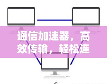 通信加速器,高效传输,轻松连接 通信加速器,高效传输,轻松连接