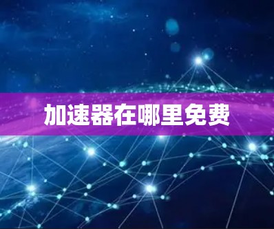 加速器在哪里免费 加速器在哪里免费