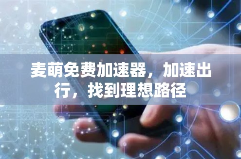 麦萌免费加速器,加速出行,找到理想路径 麦萌免费加速器,加速出行,找到理想路径
