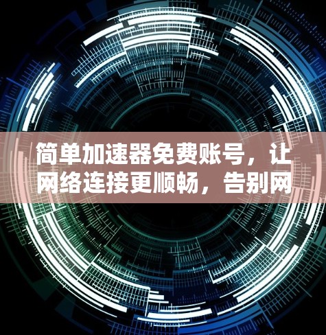 简单加速器免费账号，让网络连接更顺畅，告别网络延迟