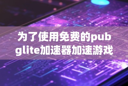 为了使用免费的pubglite加速器加速游戏,您可以按照以下步骤操作 为了使用免费的pubglite加速器加速游戏,您可以按照以下步骤操作