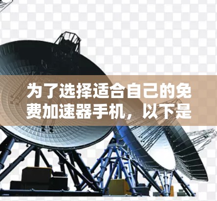 为了选择适合自己的免费加速器手机，以下是一个有条理的推荐和购买建议