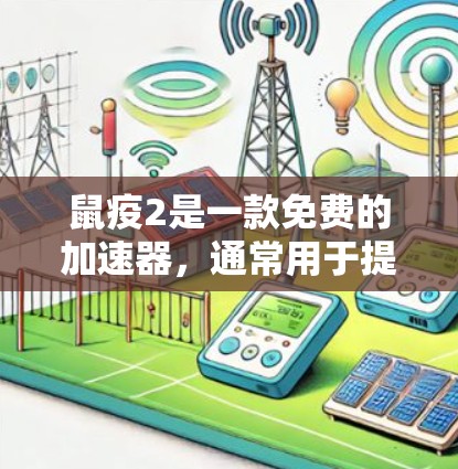 鼠疫2是一款免费的加速器,通常用于提升下载速度和扩展使用权限。它适用于不同类型的软件,包括游戏、视频播放、文件下载等。以下是关于鼠疫2的一些详细信息 鼠疫2是一款免费的加速器,通常用于提升下载速度和扩展使用权限。它适用于不同类型的软件,包括游戏、视频播放、文件下载等。以下是关于鼠疫2的一些详细信息