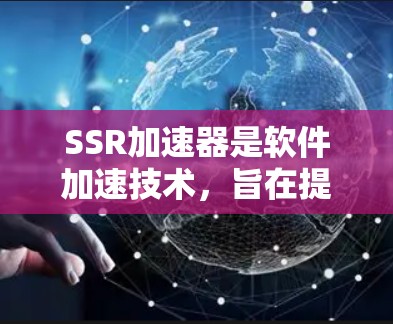 SSR加速器是软件加速技术,旨在提高电脑性能,通过优化后台程序和硬件资源使用。以下是关于为什么SSR加速器免费以及其工作原理的详细说明 SSR加速器是软件加速技术,旨在提高电脑性能,通过优化后台程序和硬件资源使用。以下是关于为什么SSR加速器免费以及其工作原理的详细说明