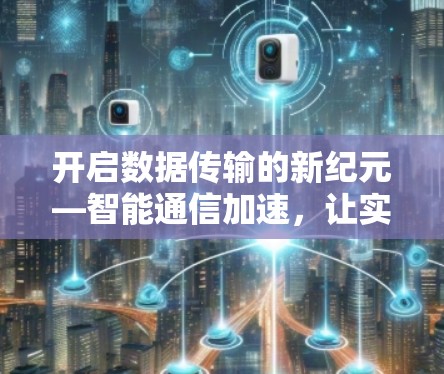 开启数据传输的新纪元—智能通信加速，让实时数据以更快的速度飞向目标