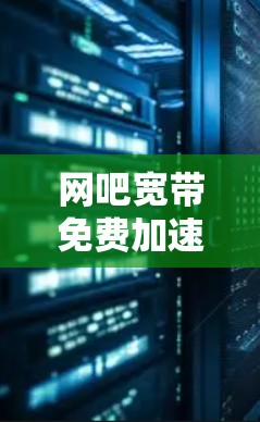 网吧宽带免费加速器是一种专门针对网吧用户或需要快速下载文件的用户提供的工具,旨在提升网络下载速度。以下是关于该工具的逐步解释 网吧宽带免费加速器是一种专门针对网吧用户或需要快速下载文件的用户提供的工具,旨在提升网络下载速度。以下是关于该工具的逐步解释