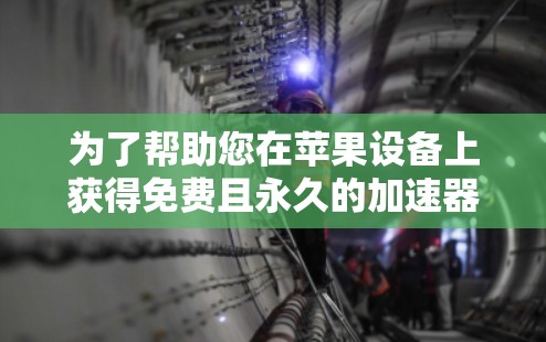 为了帮助您在苹果设备上获得免费且永久的加速器,以下是一些推荐的工具,它们通常支持苹果设备的加速功能 为了帮助您在苹果设备上获得免费且永久的加速器,以下是一些推荐的工具,它们通常支持苹果设备的加速功能