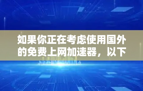 如果你正在考虑使用国外的免费上网加速器,以下是一些推荐的工具和资源,帮助你更好地了解和选择合适的解决方案 如果你正在考虑使用国外的免费上网加速器,以下是一些推荐的工具和资源,帮助你更好地了解和选择合适的解决方案