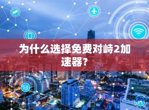 为什么选择免费对峙2加速器? 为什么选择免费对峙2加速器?