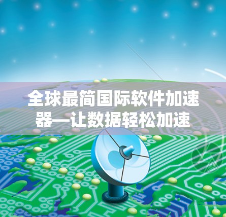 全球最简国际软件加速器—让数据轻松加速