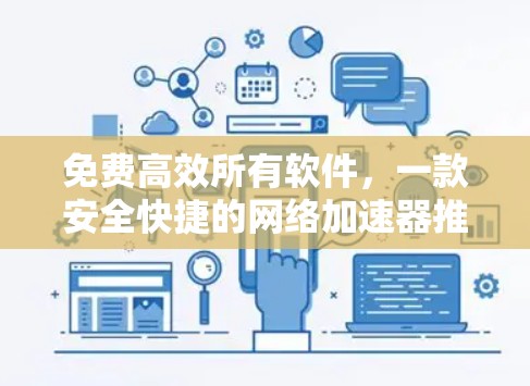 免费高效所有软件,一款安全快捷的网络加速器推荐 免费高效所有软件,一款安全快捷的网络加速器推荐