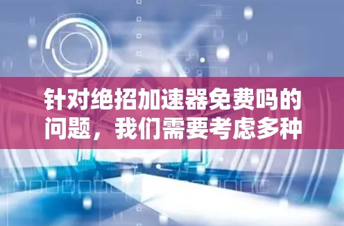 针对绝招加速器免费吗的问题,我们需要考虑多种因素来分析回答 针对绝招加速器免费吗的问题,我们需要考虑多种因素来分析回答