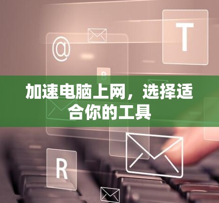 加速电脑上网，选择适合你的工具