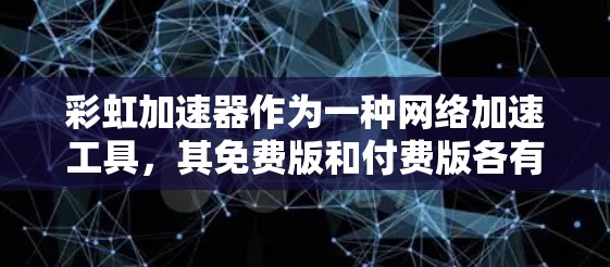 彩虹加速器作为一种网络加速工具，其免费版和付费版各有优缺点。以下是详细的分析和建议