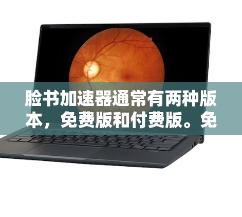 脸书加速器通常有两种版本，免费版和付费版。免费版通常功能有限，而付费版则提供更多高级功能