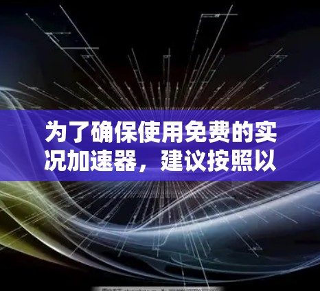 为了确保使用免费的实况加速器，建议按照以下步骤进行