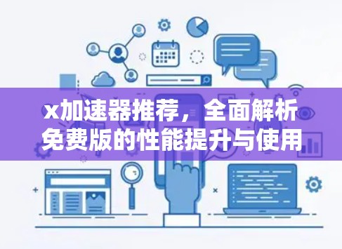 x加速器推荐，全面解析免费版的性能提升与使用体验