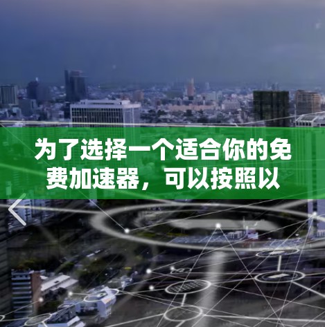 为了选择一个适合你的免费加速器,可以按照以下步骤进行 为了选择一个适合你的免费加速器,可以按照以下步骤进行