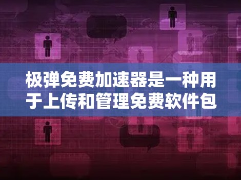 极弹免费加速器是一种用于上传和管理免费软件包的工具。它可以帮助用户快速准备安装软件包,避免资源占用和下载时间过长。极弹支持多种包类型,包括软件包、工具包、程序包等 极弹免费加速器是一种用于上传和管理免费软件包的工具。它可以帮助用户快速准备安装软件包,避免资源占用和下载时间过长。极弹支持多种包类型,包括软件包、工具包、程序包等