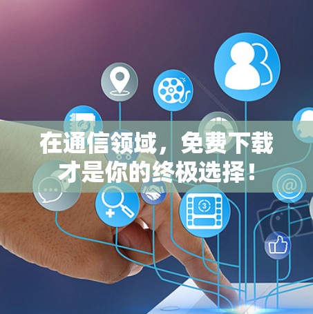 在通信领域，免费下载才是你的终极选择！