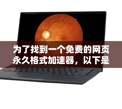 为了找到一个免费的网页永久格式加速器,以下是一些建议和步骤 为了找到一个免费的网页永久格式加速器,以下是一些建议和步骤