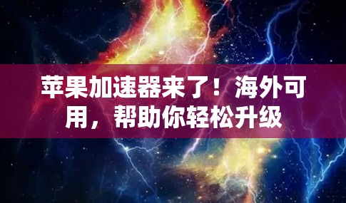 苹果加速器来了！海外可用，帮助你轻松升级