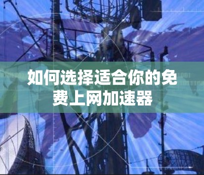 如何选择适合你的免费上网加速器