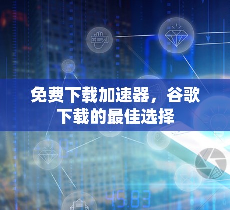 免费下载加速器，谷歌下载的最佳选择