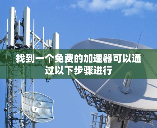 找到一个免费的加速器可以通过以下步骤进行