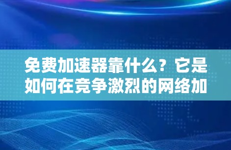 免费加速器靠什么?它是如何在竞争激烈的网络加速市场中脱颖而出的? 免费加速器靠什么?它是如何在竞争激烈的网络加速市场中脱颖而出的?