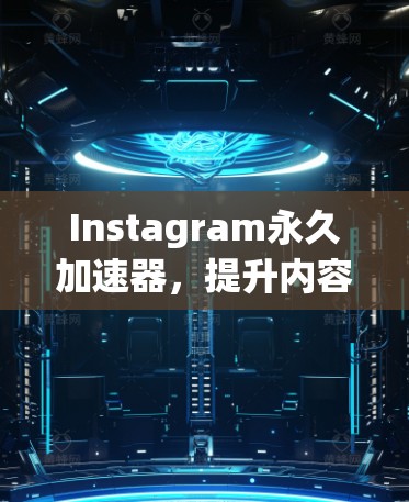 Instagram永久加速器，提升内容曝光率的高效工具
