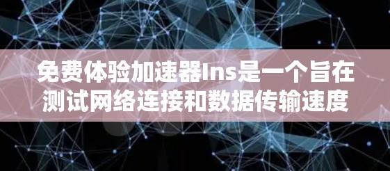 免费体验加速器Ins是一个旨在测试网络连接和数据传输速度的工具，通常分为免费体验版和付费版。以下是对Ins的详细分析和建议