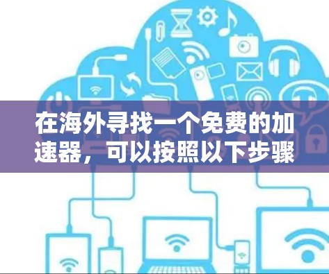 在海外寻找一个免费的加速器，可以按照以下步骤进行