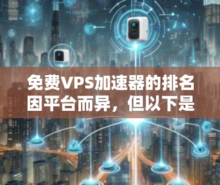 免费VPS加速器的排名因平台而异，但以下是一些常见的免费VPS平台及其主要特点，供参考