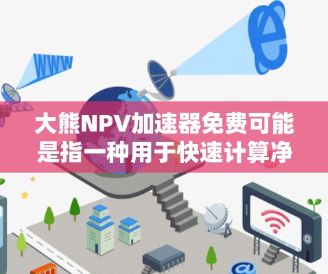 大熊NPV加速器免费可能是指一种用于快速计算净现值（NPV）的工具或资源。以下是一些常见的NPV加速器工具和资源，供您参考