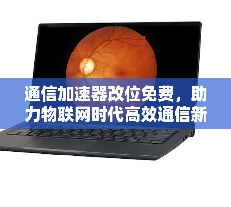 通信加速器改位免费，助力物联网时代高效通信新起点