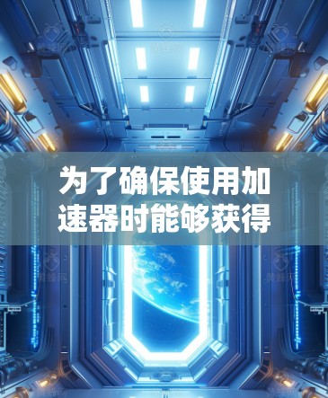为了确保使用加速器时能够获得免费兑换的机会，并且操作顺利，以下是一些具体的步骤和考虑