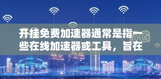 开挂免费加速器通常是指一些在线加速器或工具,旨在帮助用户在不需要花钱的情况下提升应用性能或加速特定功能。以下是一些常见的免费加速器及其特点 开挂免费加速器通常是指一些在线加速器或工具,旨在帮助用户在不需要花钱的情况下提升应用性能或加速特定功能。以下是一些常见的免费加速器及其特点