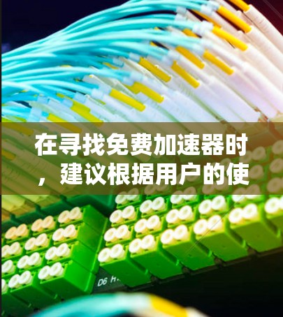 在寻找免费加速器时,建议根据用户的使用场景选择合适平台。以下是一些推荐平台及其特点 在寻找免费加速器时,建议根据用户的使用场景选择合适平台。以下是一些推荐平台及其特点