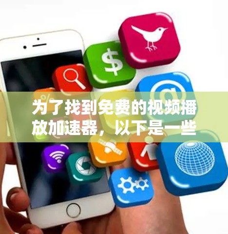 为了找到免费的视频播放加速器,以下是一些推荐和详细的步骤说明 为了找到免费的视频播放加速器,以下是一些推荐和详细的步骤说明