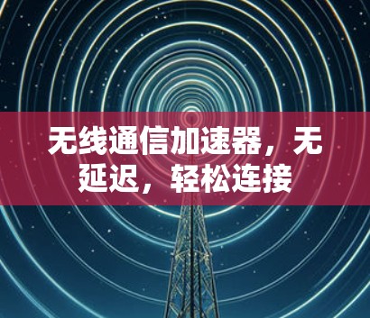 无线通信加速器，无延迟，轻松连接
