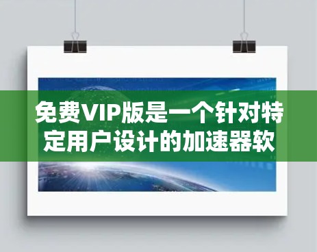 免费VIP版是一个针对特定用户设计的加速器软件，旨在提供更高级和更强大功能，适用于需要高可用性和高效数据传输的用户。以下是关于免费VIP版的详细信息