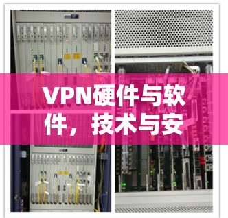 VPN硬件与软件，技术与安全的双轮战