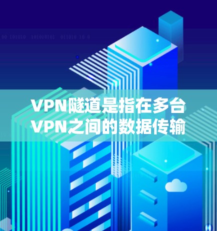 VPN隧道是指在多台VPN之间的数据传输中，通过某种方式将数据分割到不同的隧道中，以便在特定的隧道中访问特定的网络服务。以下是关于VPN隧道的详细解释