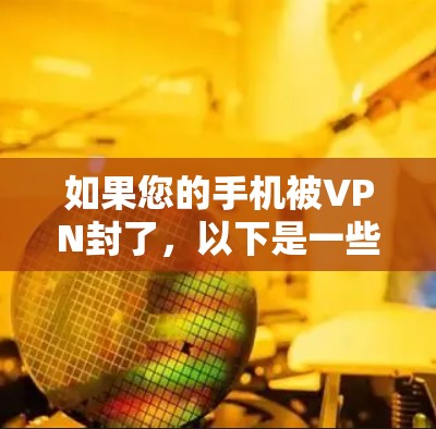 如果您的手机被VPN封了，以下是一些可能的解决方案
