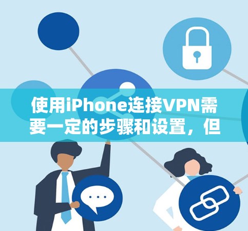 使用iPhone连接VPN需要一定的步骤和设置，但前提是您已经安装了VPN服务。以下是一些步骤和建议，帮助您使用iPhone连接VPN