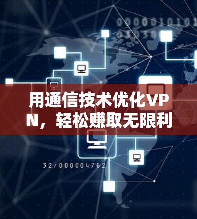 用通信技术优化VPN,轻松赚取无限利润! 用通信技术优化VPN,轻松赚取无限利润!